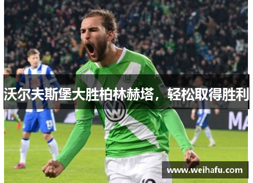 沃尔夫斯堡大胜柏林赫塔，轻松取得胜利