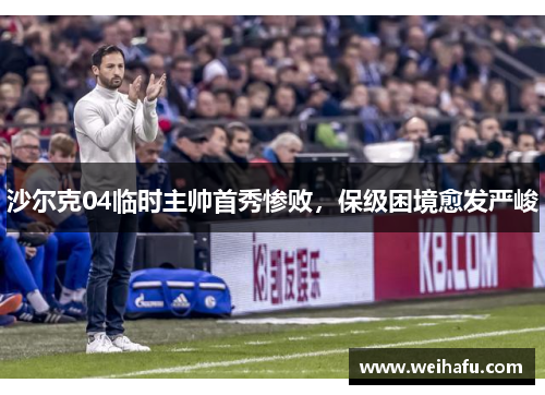 沙尔克04临时主帅首秀惨败，保级困境愈发严峻