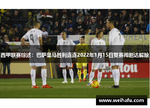 西甲联赛综述：巴萨皇马胜利连连2022年1月15日复赛闹剧达解除