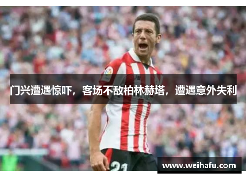 门兴遭遇惊吓，客场不敌柏林赫塔，遭遇意外失利