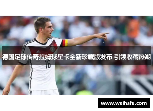 德国足球传奇拉姆球星卡全新珍藏版发布 引领收藏热潮