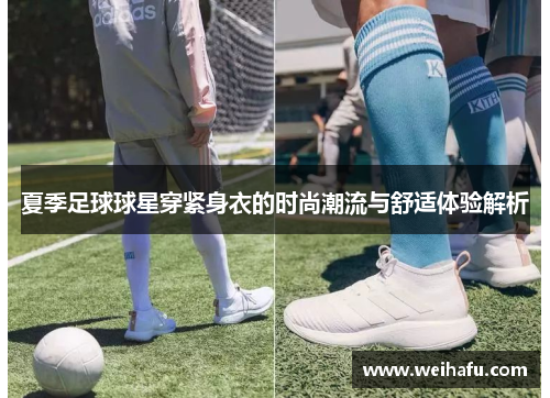 夏季足球球星穿紧身衣的时尚潮流与舒适体验解析