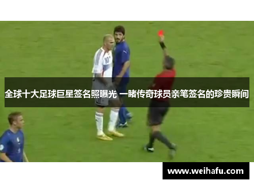 全球十大足球巨星签名照曝光 一睹传奇球员亲笔签名的珍贵瞬间