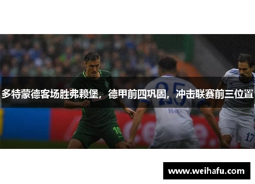 多特蒙德客场胜弗赖堡，德甲前四巩固，冲击联赛前三位置
